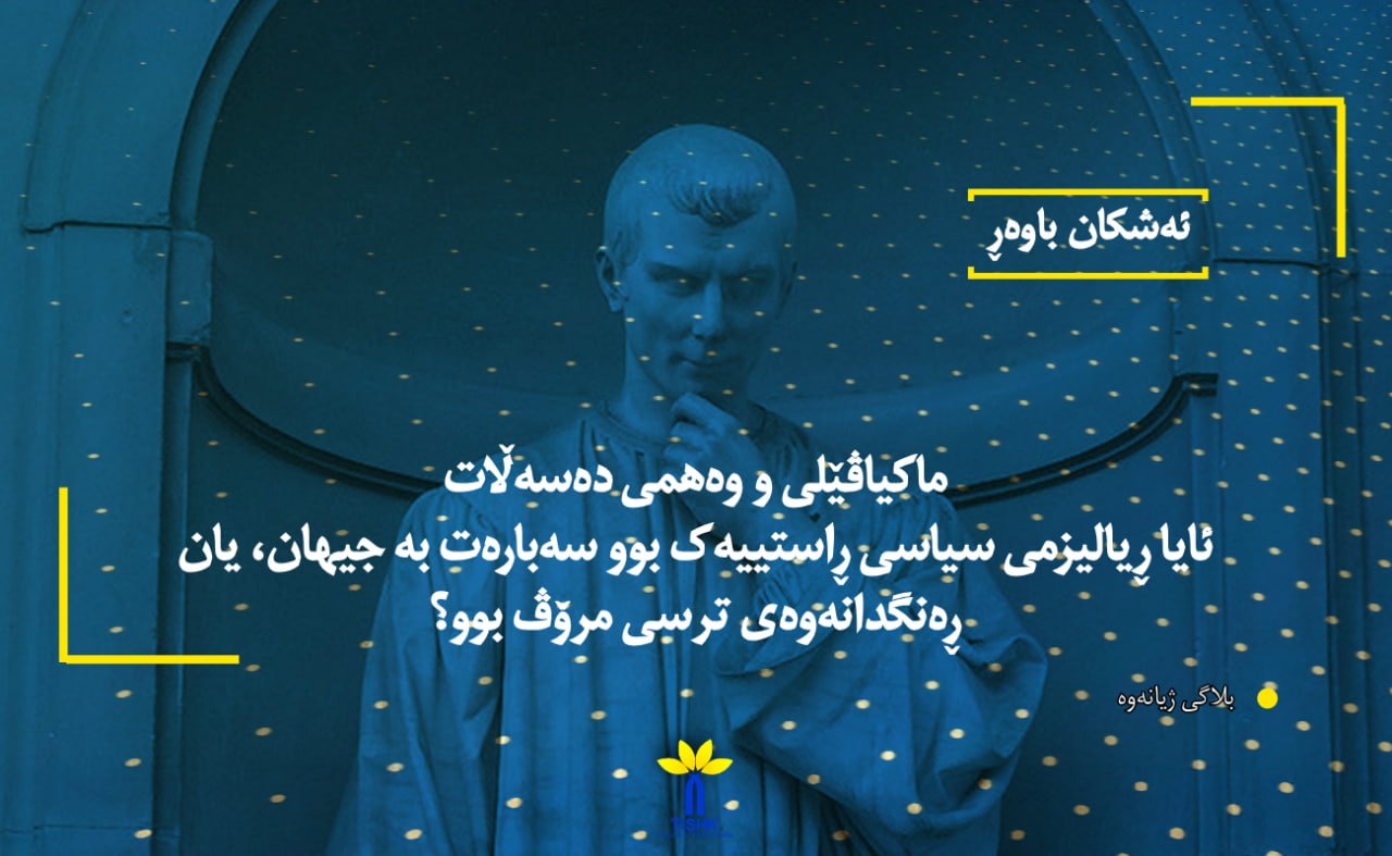 ماکیاڤێلی و وەهمی دەسەڵات ئایا ڕیالیزمی سیاسی ڕاستییەک بوو سەبارەت بە جیهان، یان ڕەنگدانەوەی ترسی مرۆڤ بوو؟