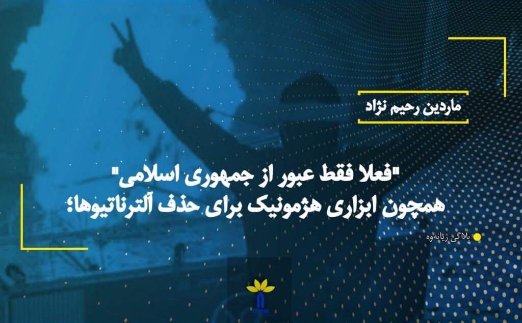 "فعلا فقط عبور از جمهوری اسلامی" همچون ابزاری هژمونیک برای حذف آلترناتیوها؛