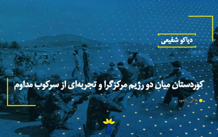 کوردستان میان دو رژیم مرکزگرا و تجربهای از سرکوب مداوم