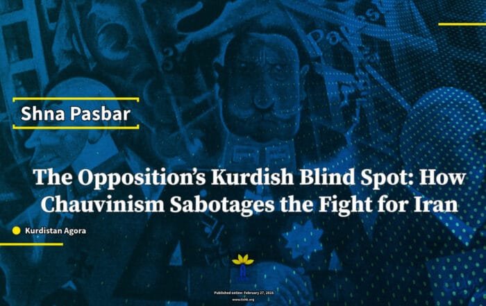 The Opposition’s Kurdish Blind Spot: How Chauvinism Sabotages the Fight for Iran